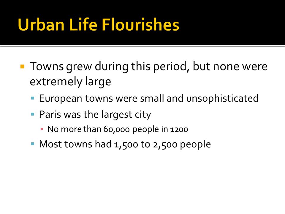  Towns grew during this period, but none were extremely large  European towns were small and unsophisticated  Paris was the largest city ▪ No more than 60,000 people in 1200  Most towns had 1,500 to 2,500 people