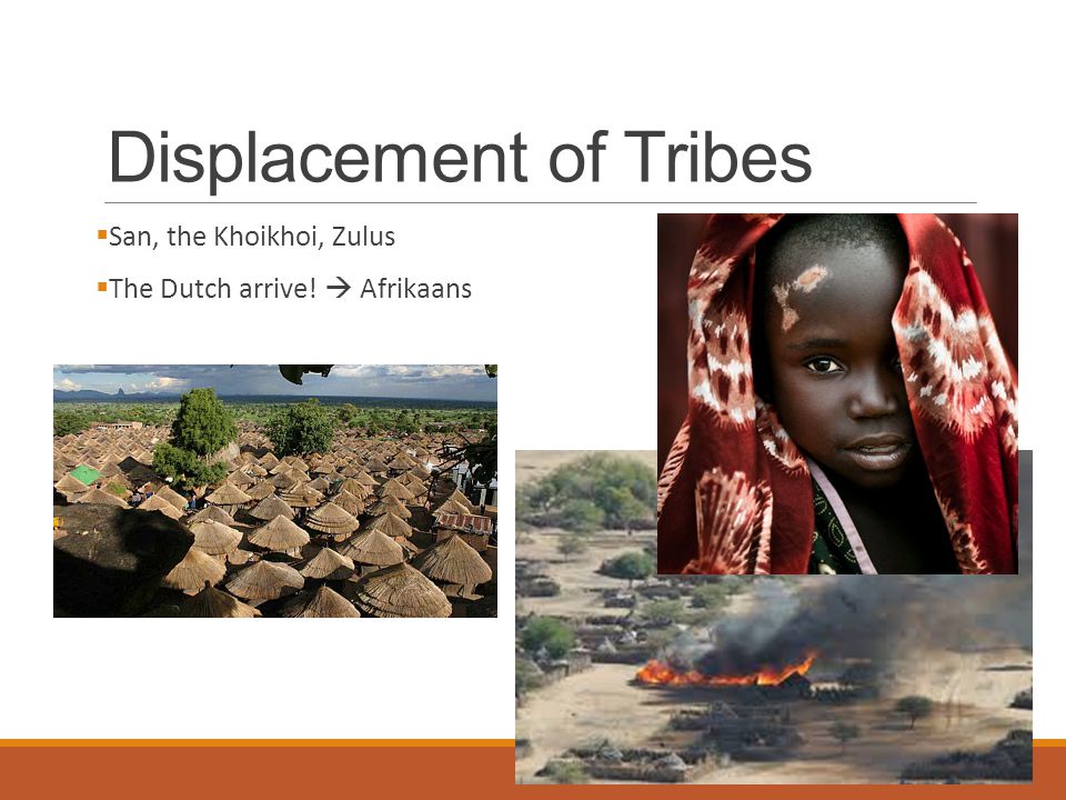 Displacement of Tribes  San, the Khoikhoi, Zulus  The Dutch arrive!  Afrikaans