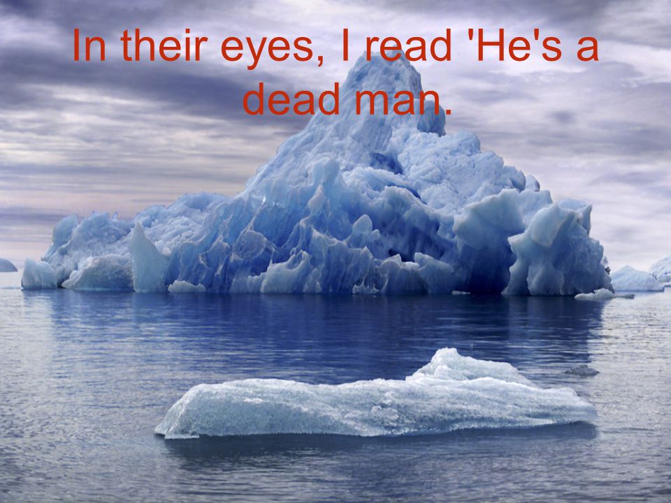 In their eyes, I read He s a dead man.