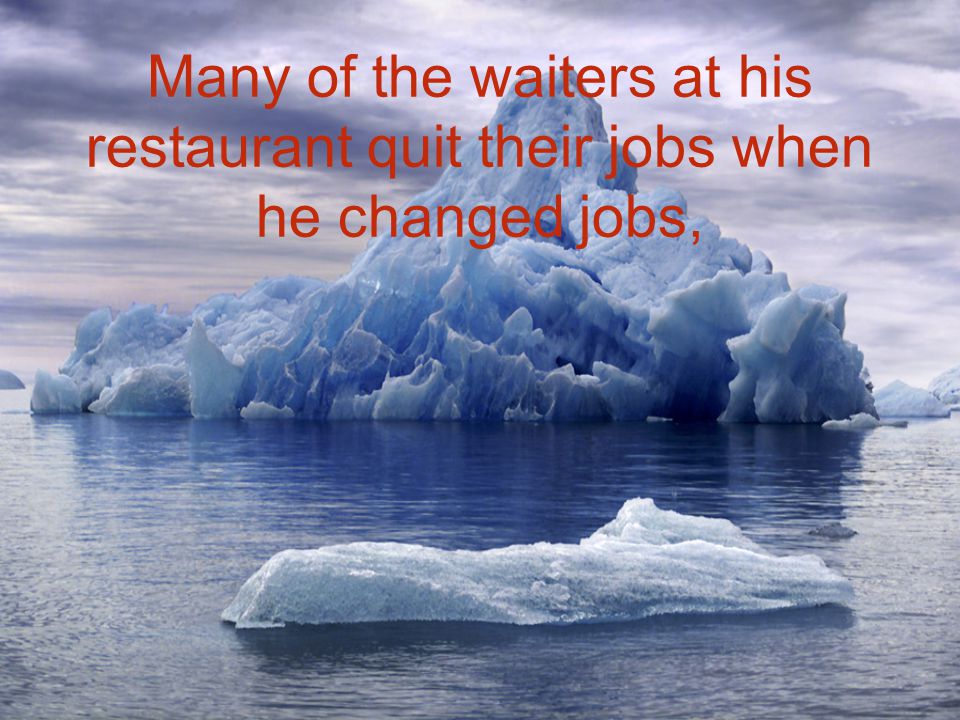 Many of the waiters at his restaurant quit their jobs when he changed jobs,