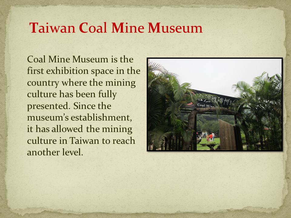 Taiwan Coal Mine Museum Coal Mine Museum is the first exhibition space in the country where the mining culture has been fully presented.