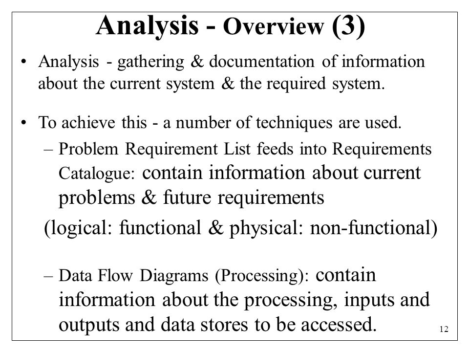 12 Analysis - gathering & documentation of information about the current system & the required system.