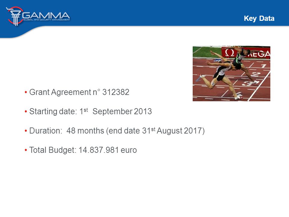 Key Data Grant Agreement n° Starting date: 1 st September 2013 Duration: 48 months (end date 31 st August 2017) Total Budget: euro