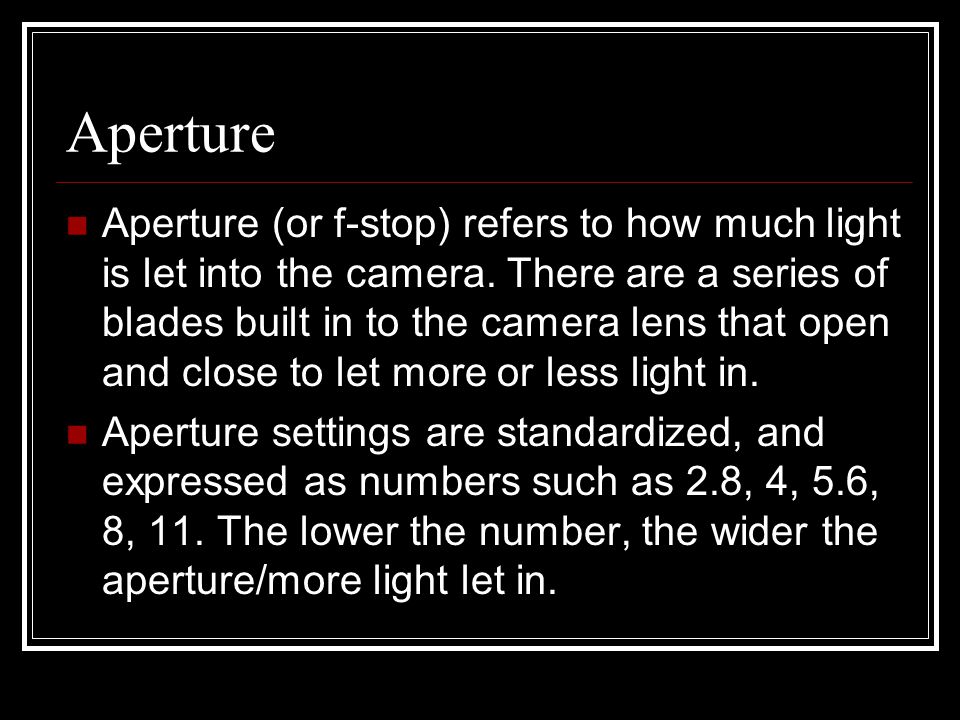 Aperture Aperture (or f-stop) refers to how much light is let into the camera.