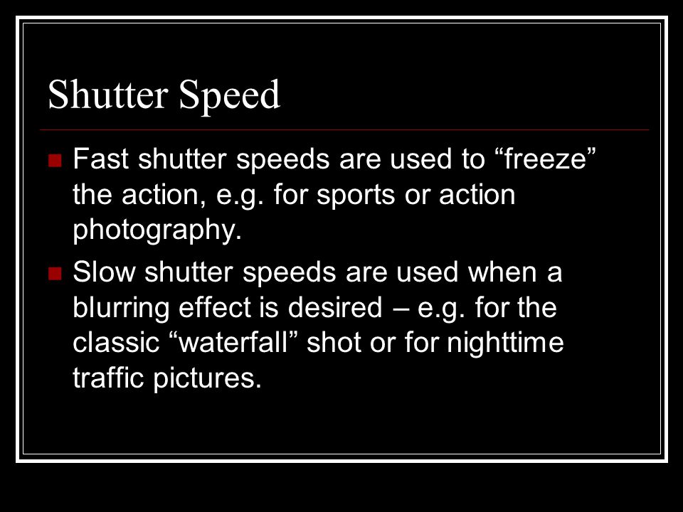 Shutter Speed Fast shutter speeds are used to freeze the action, e.g.