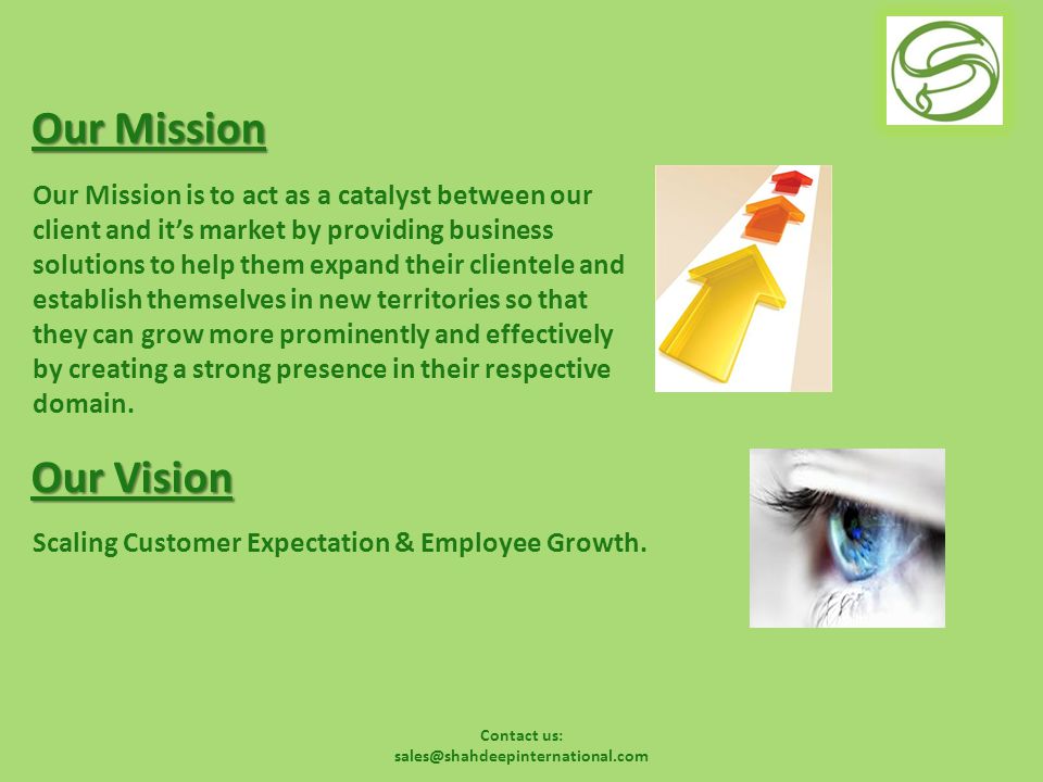 Contact us: Our Mission Our Mission is to act as a catalyst between our client and it’s market by providing business solutions to help them expand their clientele and establish themselves in new territories so that they can grow more prominently and effectively by creating a strong presence in their respective domain.