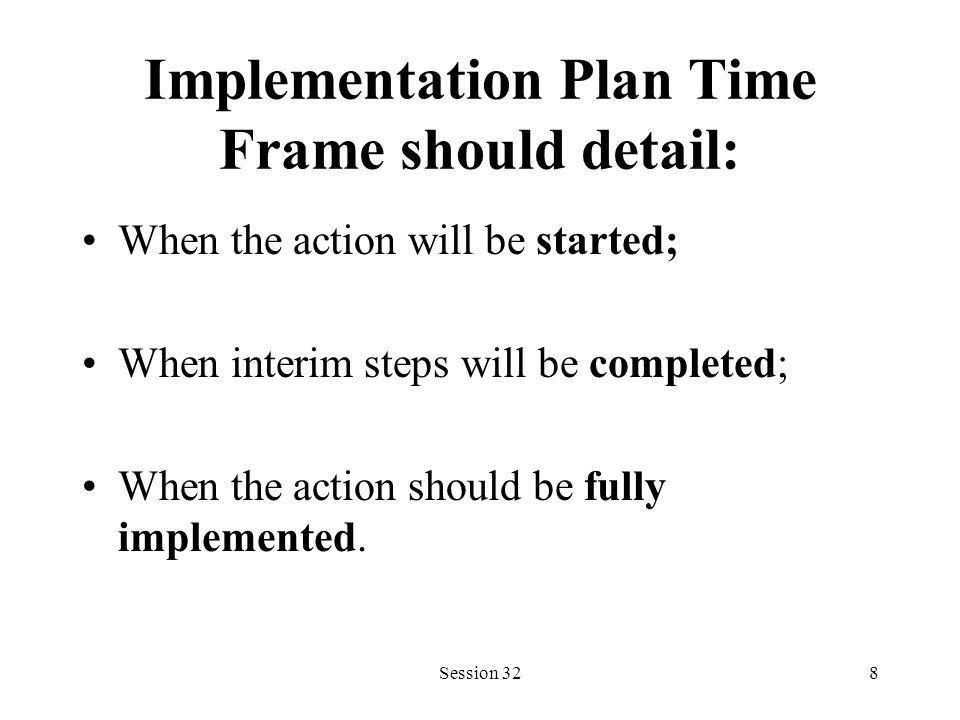 Session 328 Implementation Plan Time Frame should detail: When the action will be started; When interim steps will be completed; When the action should be fully implemented.