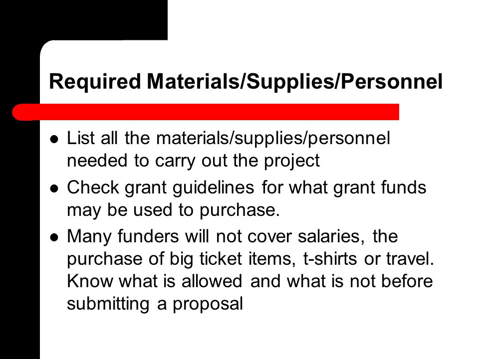 Required Materials/Supplies/Personnel List all the materials/supplies/personnel needed to carry out the project Check grant guidelines for what grant funds may be used to purchase.