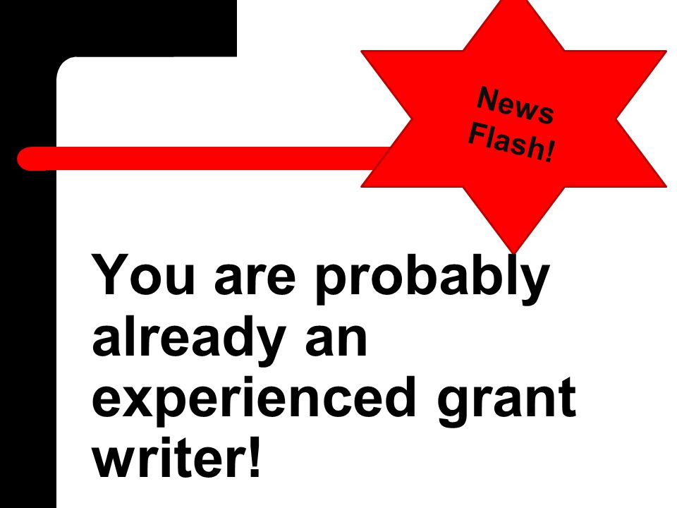 You are probably already an experienced grant writer! News Flash!