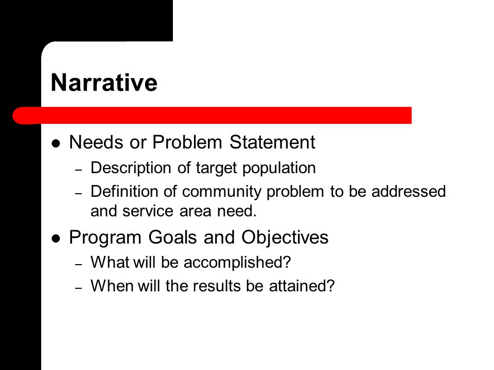 Narrative Needs or Problem Statement – Description of target population – Definition of community problem to be addressed and service area need.