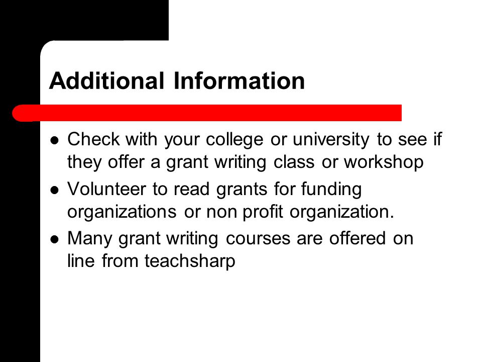 Additional Information Check with your college or university to see if they offer a grant writing class or workshop Volunteer to read grants for funding organizations or non profit organization.