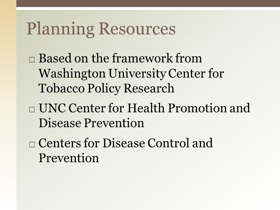  Based on the framework from Washington University Center for Tobacco Policy Research  UNC Center for Health Promotion and Disease Prevention  Centers for Disease Control and Prevention Planning Resources