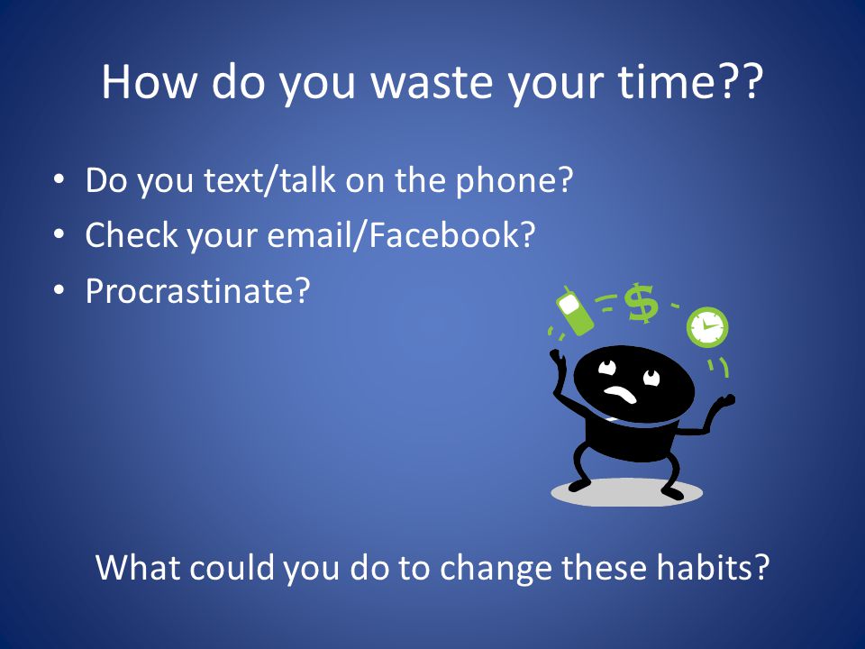 How do you waste your time . Do you text/talk on the phone.