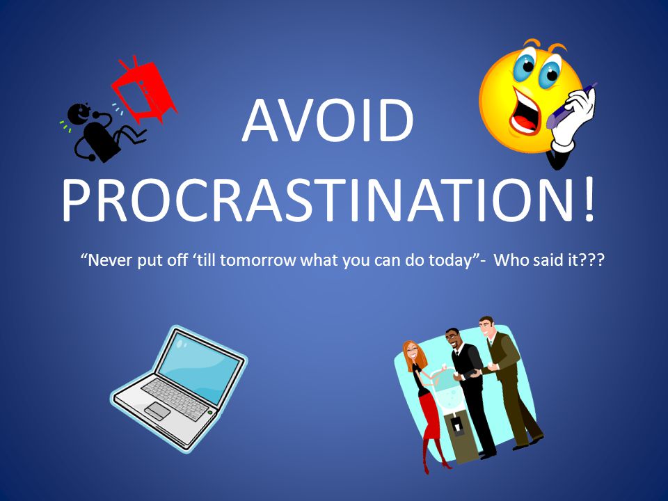 AVOID PROCRASTINATION! Never put off ‘till tomorrow what you can do today - Who said it