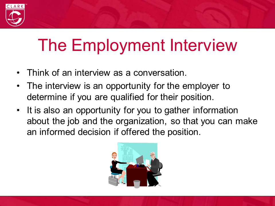 The Employment Interview Think of an interview as a conversation.
