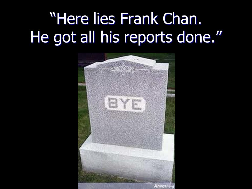 Here lies Frank Chan. He got all his reports done.