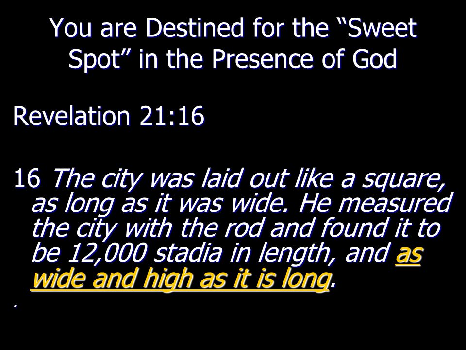 You are Destined for the Sweet Spot in the Presence of God Revelation 21:16 16 The city was laid out like a square, as long as it was wide.
