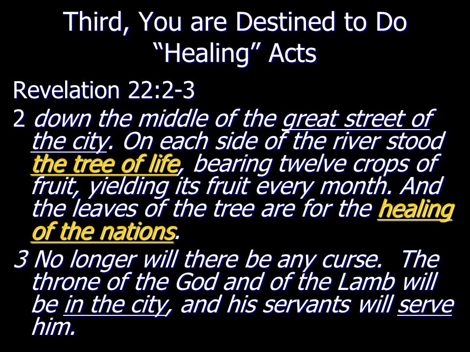 Third, You are Destined to Do Healing Acts Revelation 22:2-3 2 down the middle of the great street of the city.