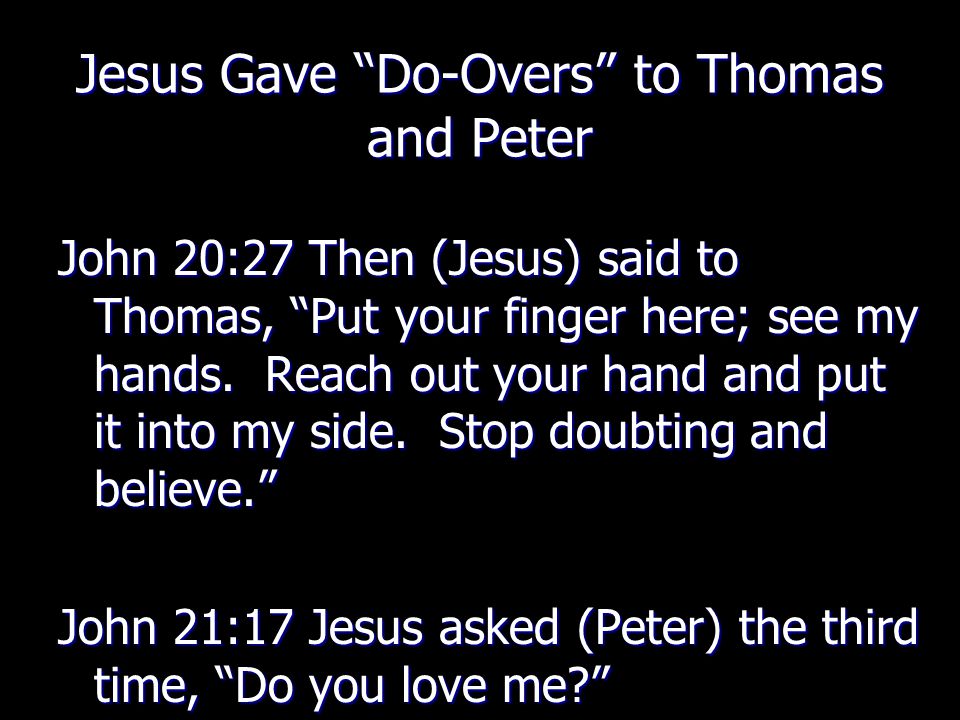 Jesus Gave Do-Overs to Thomas and Peter John 20:27 Then (Jesus) said to Thomas, Put your finger here; see my hands.
