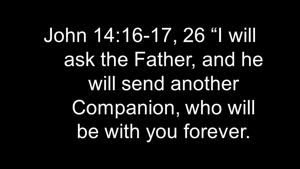 John 14:16-17, 26 I will ask the Father, and he will send another Companion, who will be with you forever.