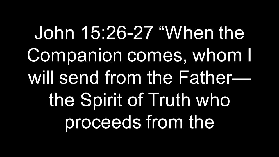 John 15:26-27 When the Companion comes, whom I will send from the Father— the Spirit of Truth who proceeds from the