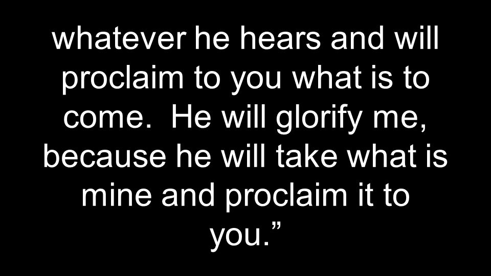 whatever he hears and will proclaim to you what is to come.