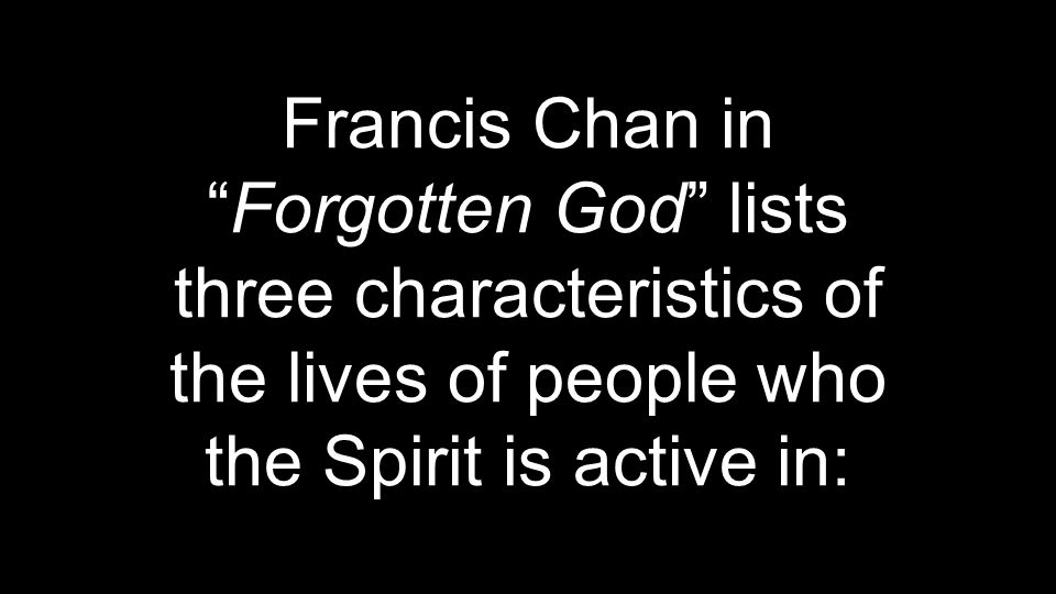 Francis Chan in Forgotten God lists three characteristics of the lives of people who the Spirit is active in: