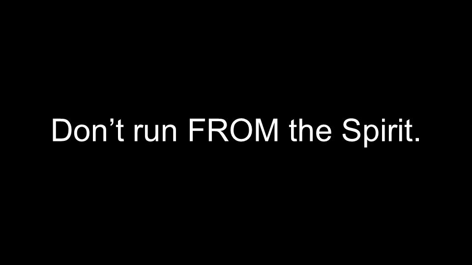 Don’t run FROM the Spirit.