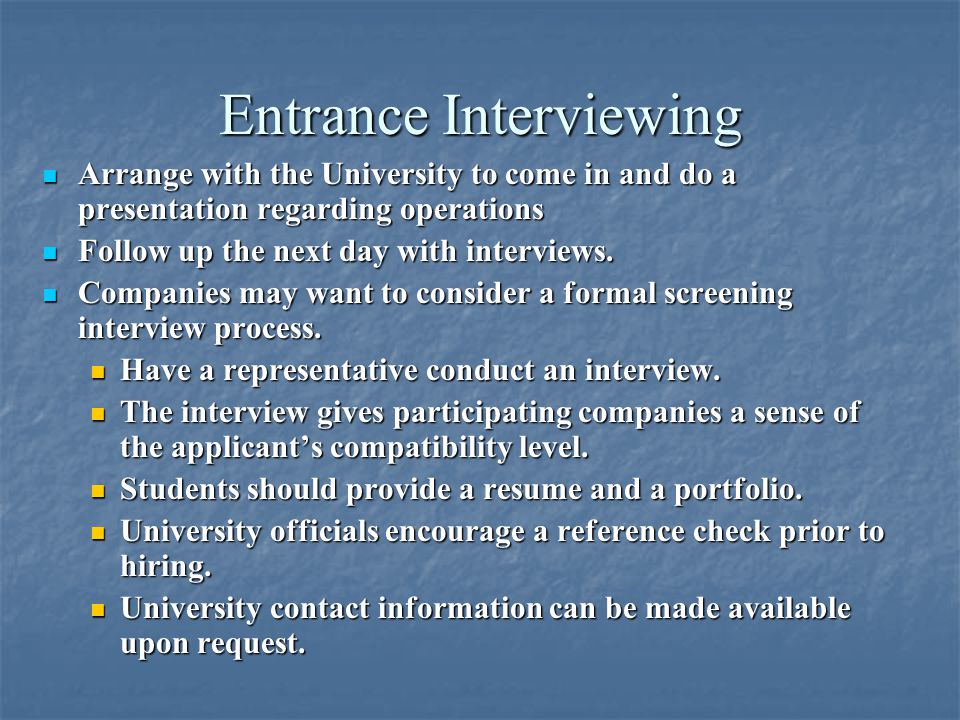 Entrance Interviewing Arrange with the University to come in and do a presentation regarding operations Arrange with the University to come in and do a presentation regarding operations Follow up the next day with interviews.