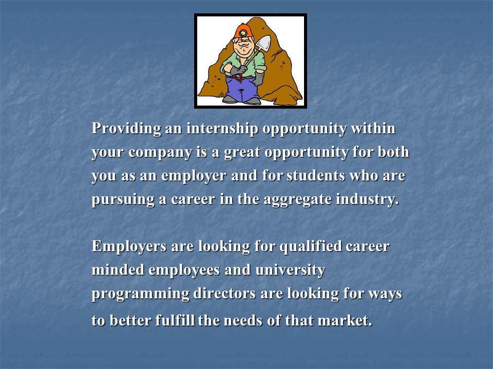 Providing an internship opportunity within your company is a great opportunity for both you as an employer and for students who are pursuing a career in the aggregate industry.