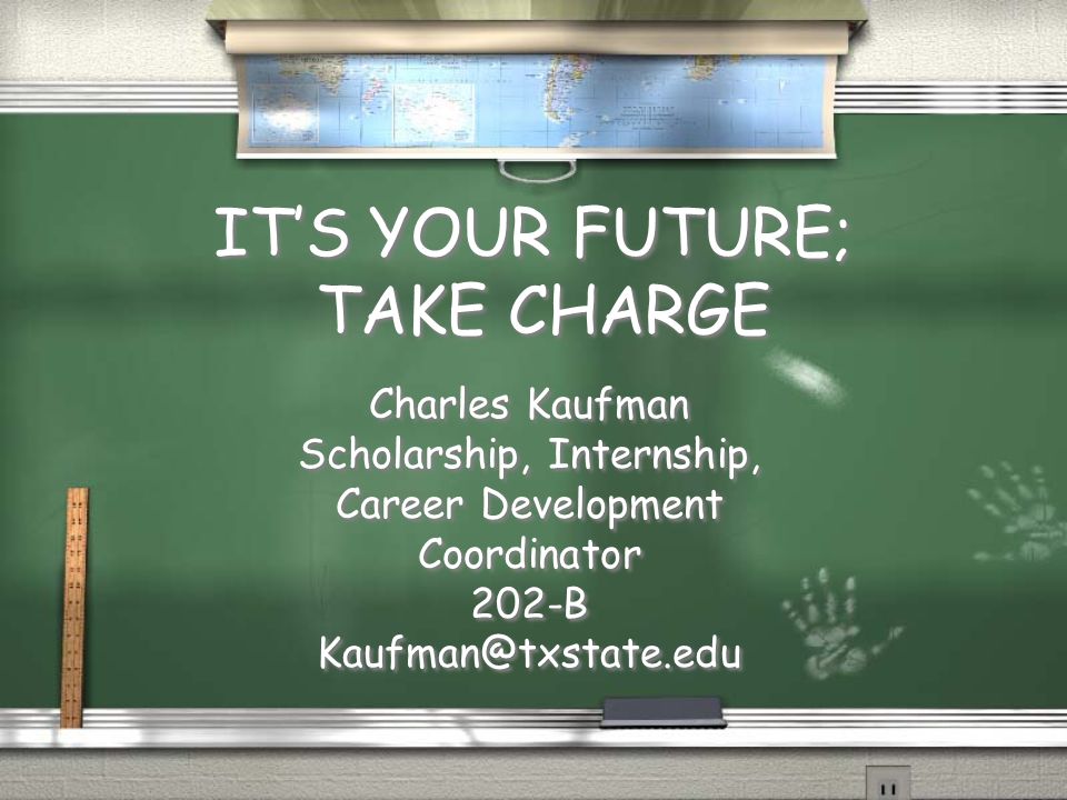 IT’S YOUR FUTURE; TAKE CHARGE Charles Kaufman Scholarship, Internship, Career Development Coordinator 202-B Charles Kaufman Scholarship, Internship, Career Development Coordinator 202-B