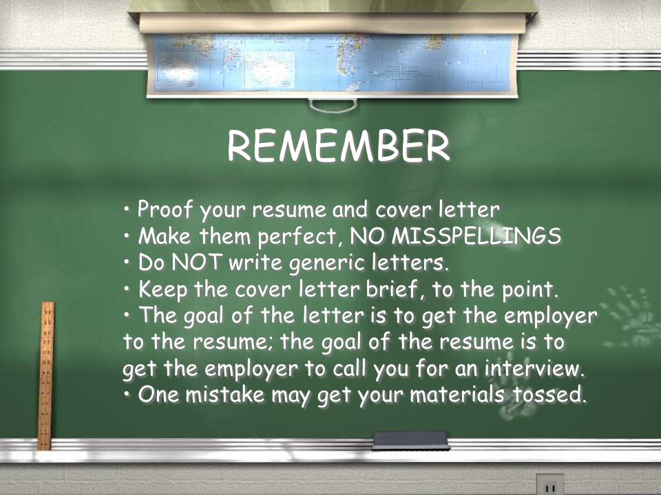 REMEMBER Proof your resume and cover letter Make them perfect, NO MISSPELLINGS Do NOT write generic letters.