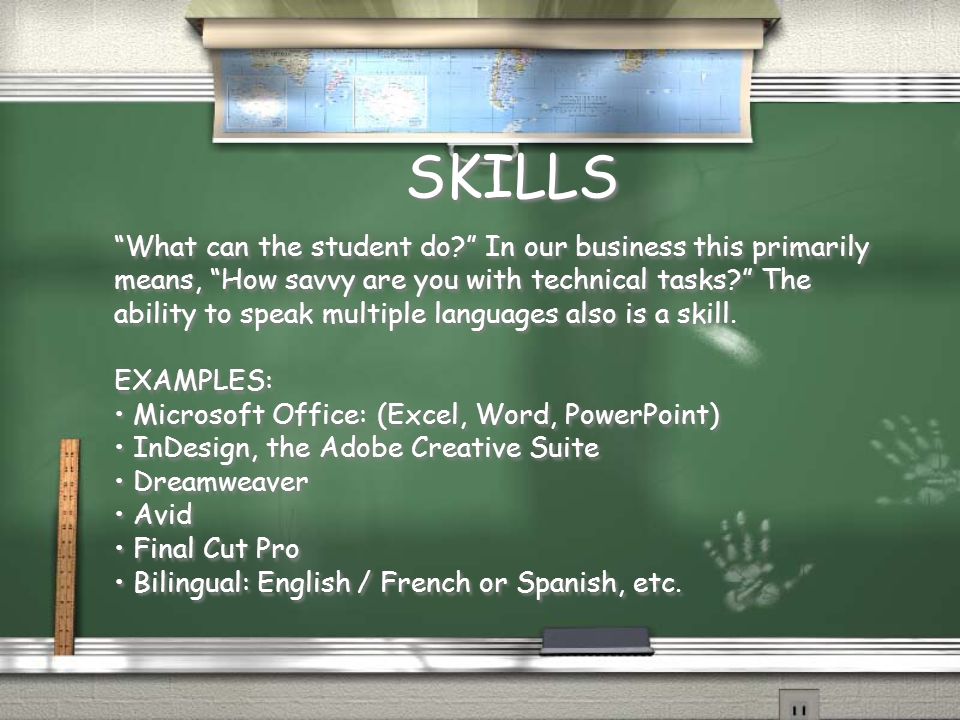 SKILLS What can the student do In our business this primarily means, How savvy are you with technical tasks The ability to speak multiple languages also is a skill.