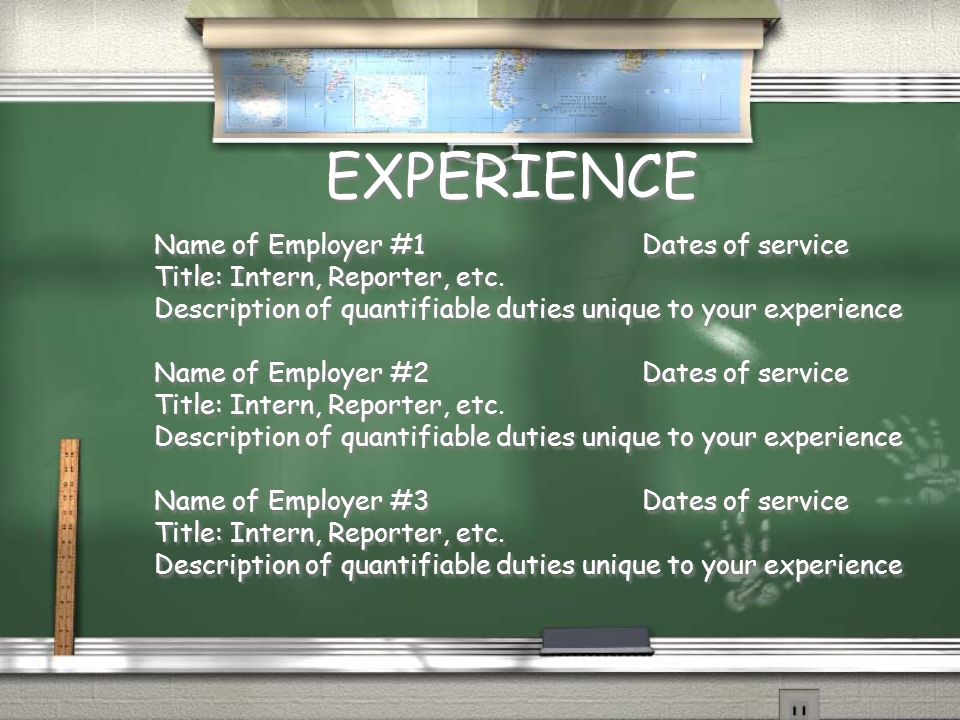 EXPERIENCE Name of Employer #1 Dates of service Title: Intern, Reporter, etc.
