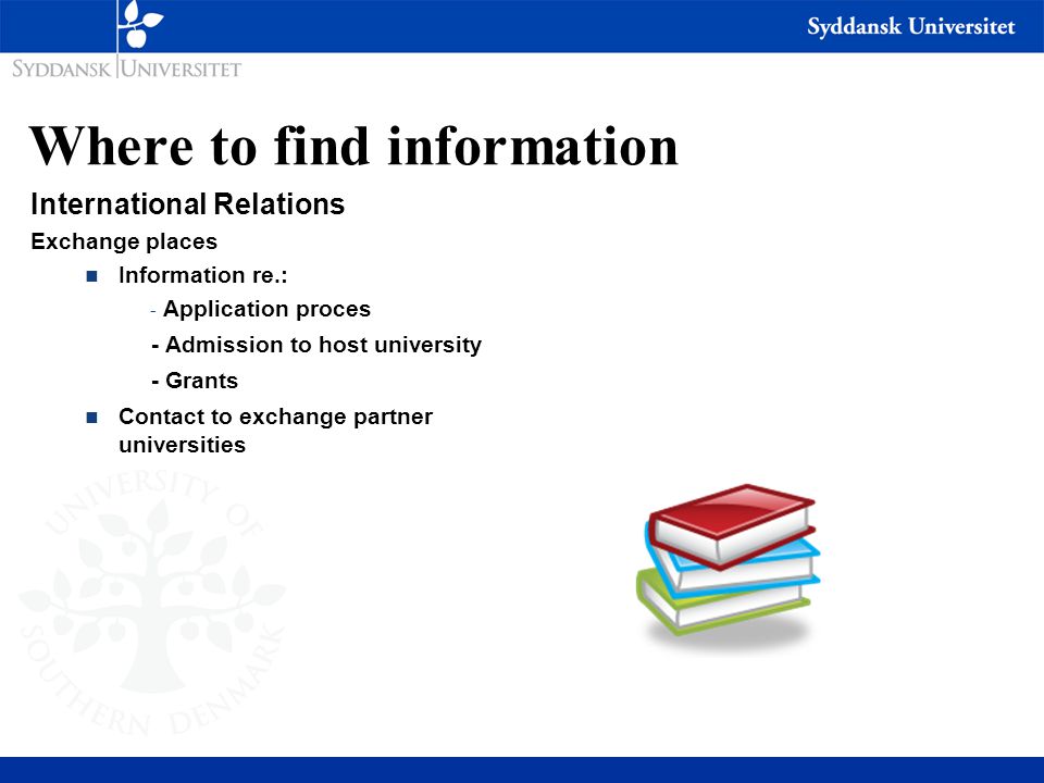 Where to find information International Relations Exchange places n Information re.: - Application proces - Admission to host university - Grants n Contact to exchange partner universities
