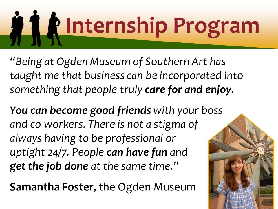Internship Program Being at Ogden Museum of Southern Art has taught me that business can be incorporated into something that people truly care for and enjoy.