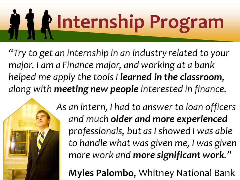 Internship Program Try to get an internship in an industry related to your major.