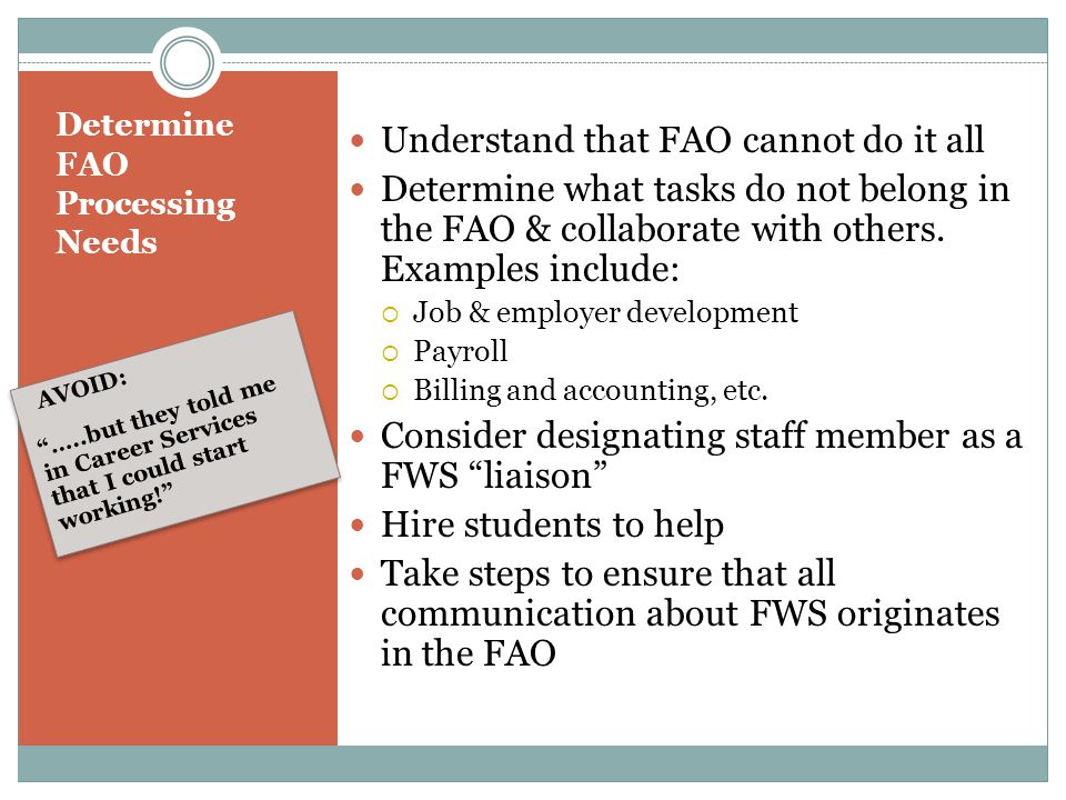 Determine FAO Processing Needs AVOID: …..but they told me in Career Services that I could start working! AVOID: …..but they told me in Career Services that I could start working! Understand that FAO cannot do it all Determine what tasks do not belong in the FAO & collaborate with others.