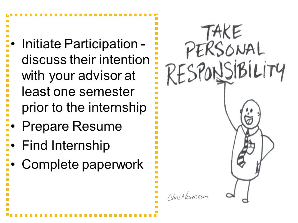 Initiate Participation - discuss their intention with your advisor at least one semester prior to the internship Prepare Resume Find Internship Complete paperwork