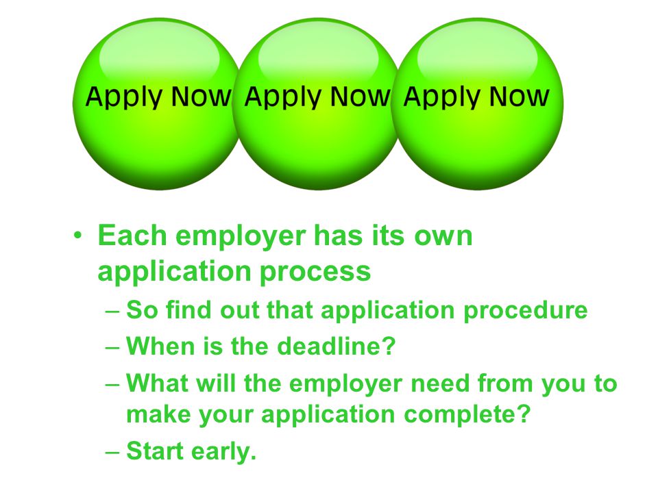 Each employer has its own application process –So find out that application procedure –When is the deadline.