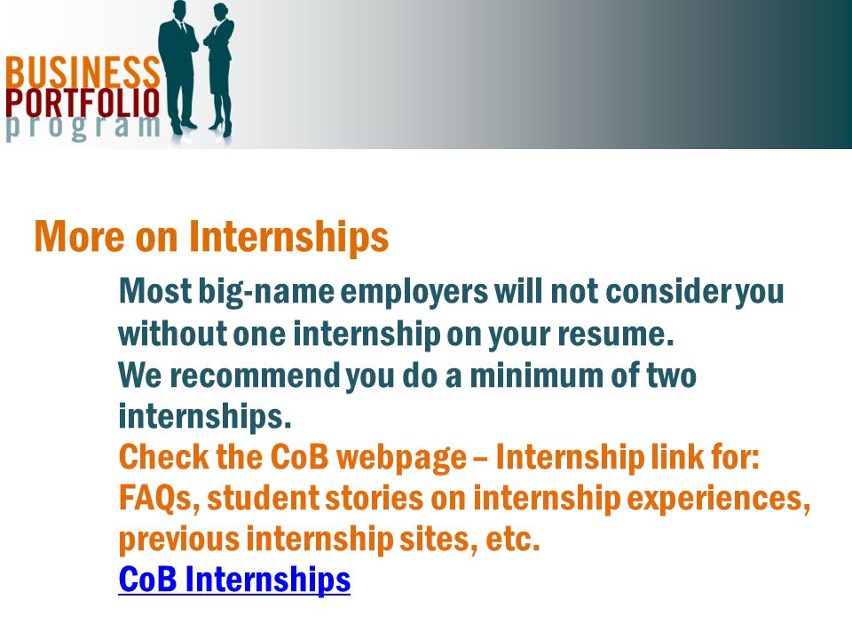 More on Internships Most big-name employers will not consider you without one internship on your resume.