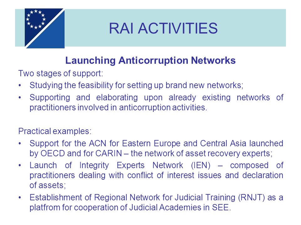 Launching Anticorruption Networks Two stages of support: Studying the feasibility for setting up brand new networks; Supporting and elaborating upon already existing networks of practitioners involved in anticorruption activities.