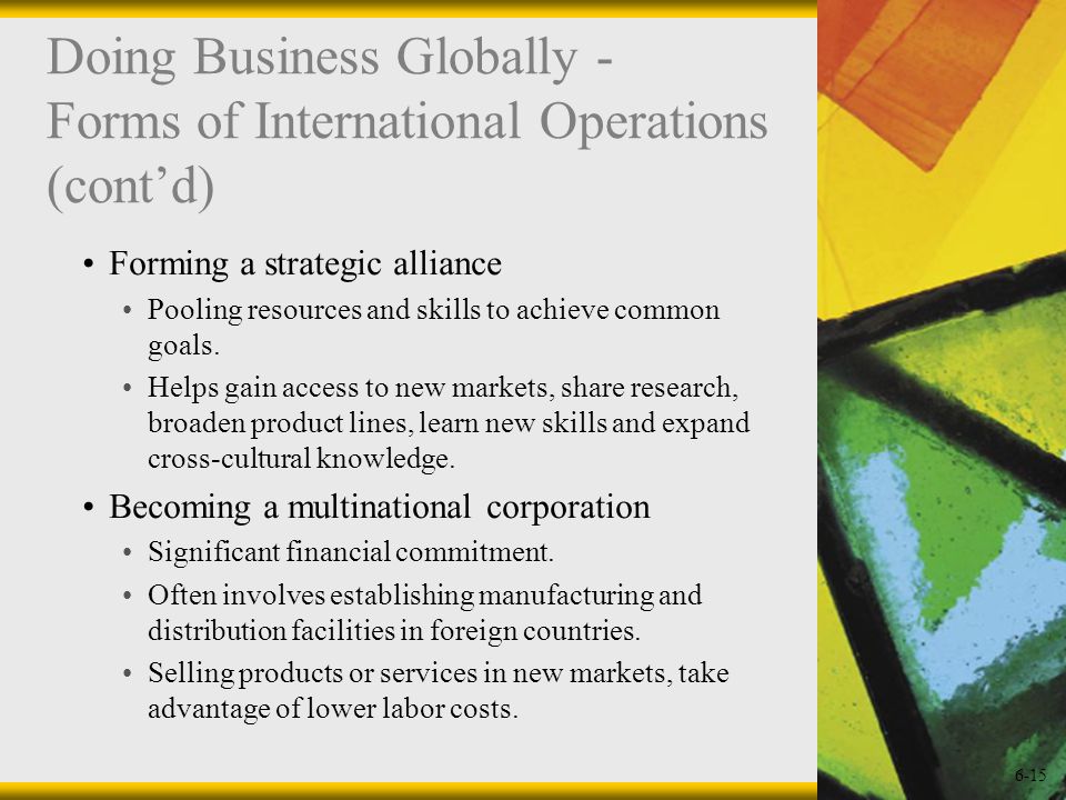 6-15 Doing Business Globally - Forms of International Operations (cont’d) Forming a strategic alliance Pooling resources and skills to achieve common goals.