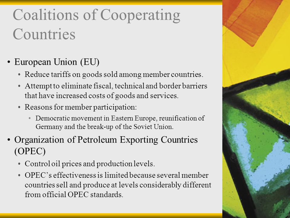 6-18 Coalitions of Cooperating Countries European Union (EU) Reduce tariffs on goods sold among member countries.