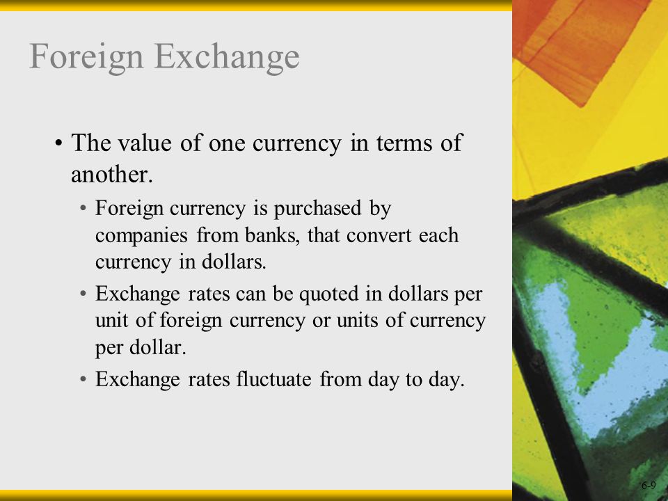 6-9 Foreign Exchange The value of one currency in terms of another.