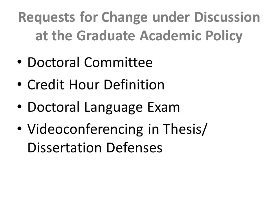 Requests for Change under Discussion at the Graduate Academic Policy Doctoral Committee Credit Hour Definition Doctoral Language Exam Videoconferencing in Thesis/ Dissertation Defenses
