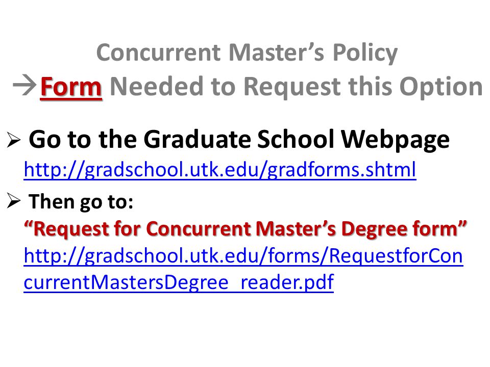 Form Concurrent Master’s Policy  Form Needed to Request this Option  Go to the Graduate School Webpage     Request for Concurrent Master’s Degree form  Then go to: Request for Concurrent Master’s Degree form   currentMastersDegree_reader.pdf   currentMastersDegree_reader.pdf