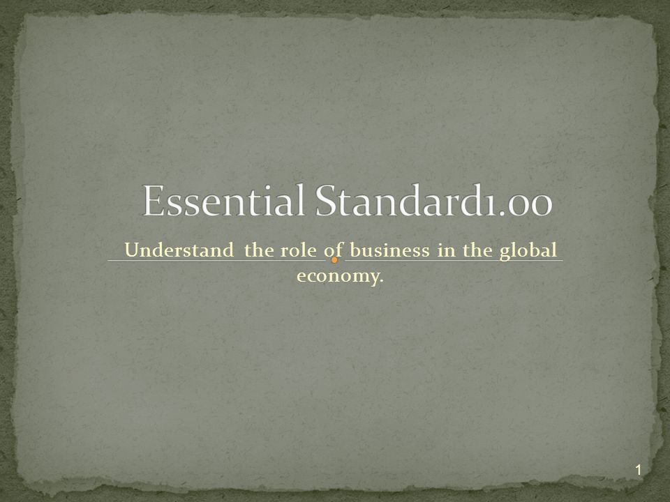 Understand the role of business in the global economy. 1