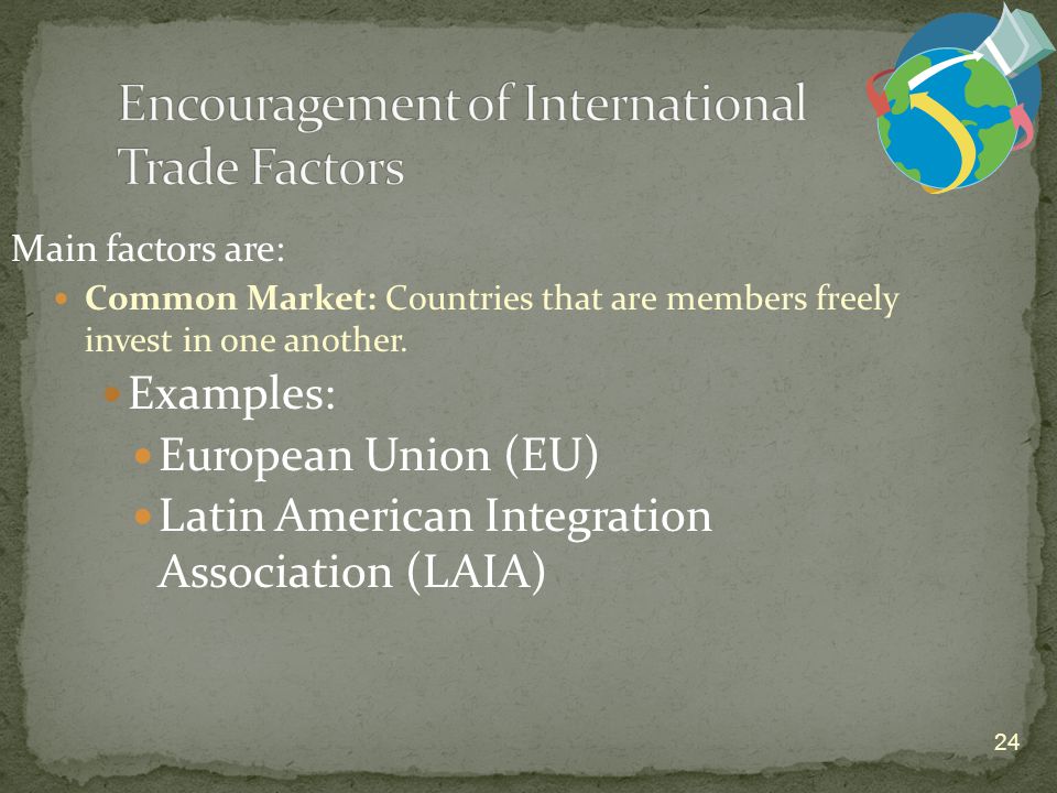 24 Main factors are: Common Market: Countries that are members freely invest in one another.