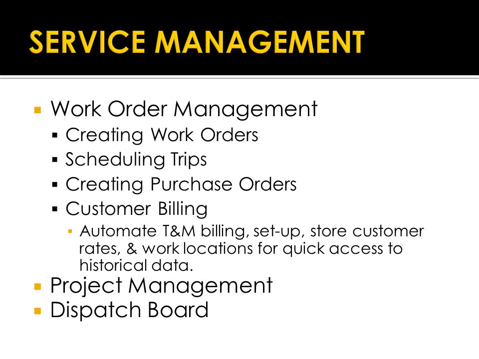  Work Order Management  Creating Work Orders  Scheduling Trips  Creating Purchase Orders  Customer Billing ▪ Automate T&M billing, set-up, store customer rates, & work locations for quick access to historical data.